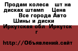 Продам колеса 4 шт на дисках штамп. › Цена ­ 4 000 - Все города Авто » Шины и диски   . Иркутская обл.,Иркутск г.